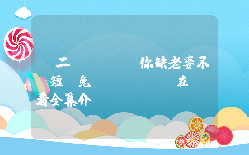 《二爺，你缺老婆不》短劇免費(fèi)在線觀看全集介紹插圖